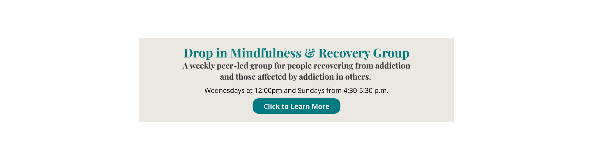 Drop in mindfulness & Recovery Group A weekly peer-led group for people recovering from addiction and those affected by addiction in others. Wednesdays 12pm and Sundays from 4:30-5:30 p.m. Learn More