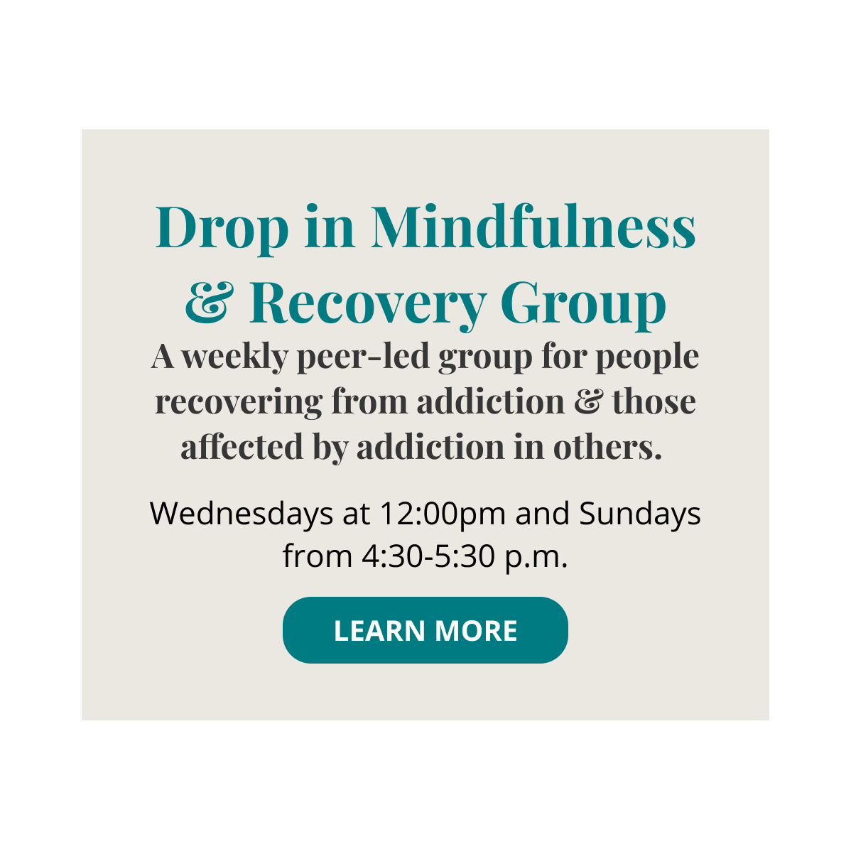 Drop in mindfulness & Recovery Group A weekly peer-led group for people recovering from addiction and those affected by addiction in others. Wednesdays 12pm and Sundays from 4:30-5:30 p.m. Learn More