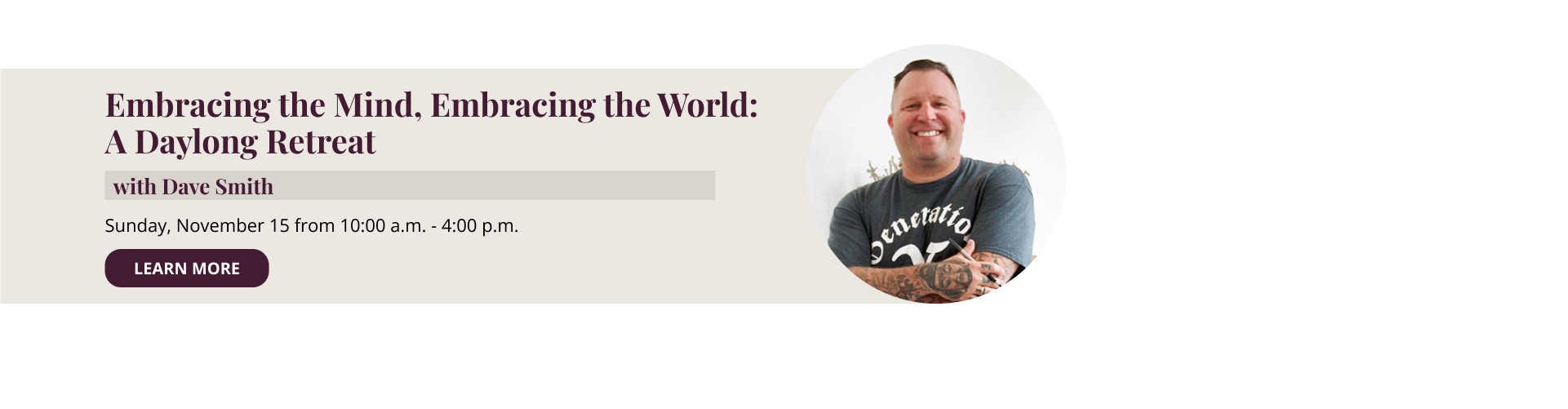 Embracing the Mind, Embracing the World: A Daylong Retreat with Dave Smith Sunday, November 15 from 10:00 a.m. - 4:00 p.m. IN PERSON