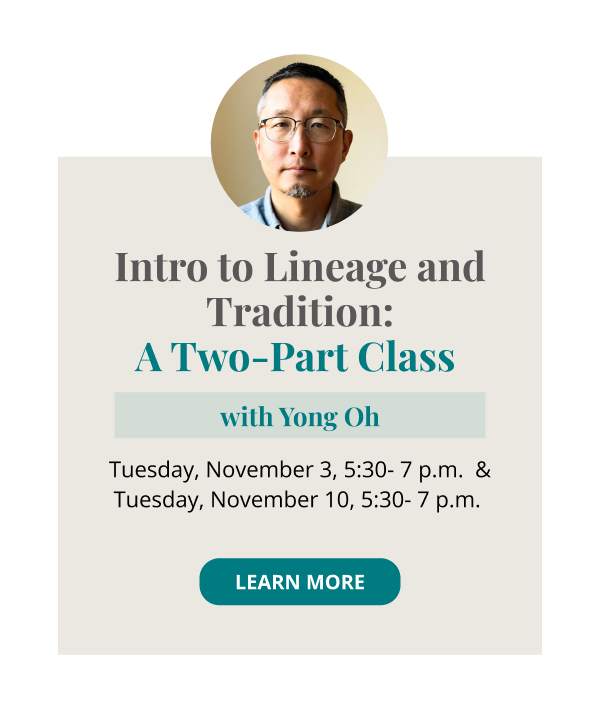 Intro to Lineage and Tradition: A Two-Part Class with Yong Oh Tuesday, November 3, 5:30-7:00 p.m. MT -The 3 Main Schools—Theravada, Mahayana, Vajrayana Tuesday, November 10, 5:30-7:00 p.m. MT -Theravada/Insight—Burmese, Thai Forest traditions Learn More